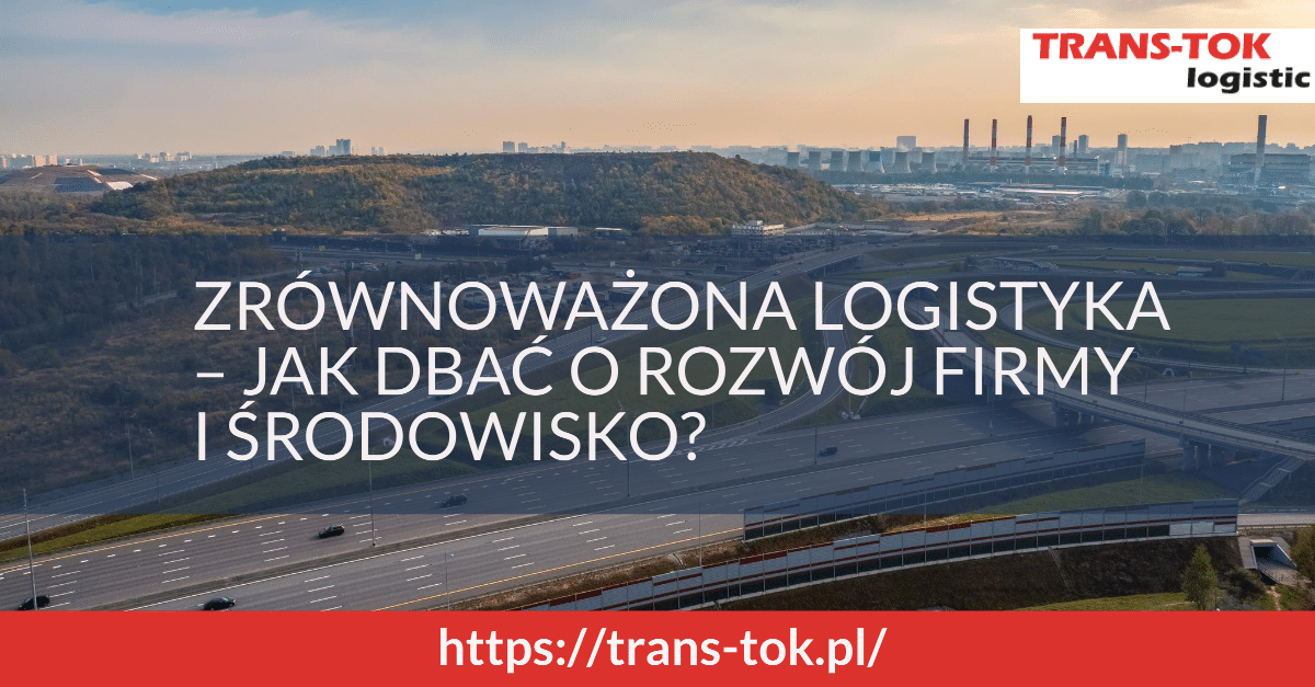 Zrównoważona logistyka – jak dbać o rozwój firmy i środowisko?