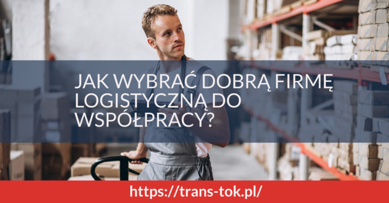 Jak wybrać dobrą firmę logistyczną do współpracy?